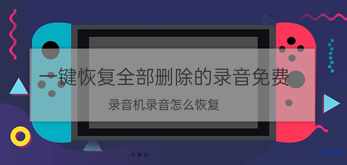 一键恢复全部删除的录音免费 录音机录音怎么恢复？